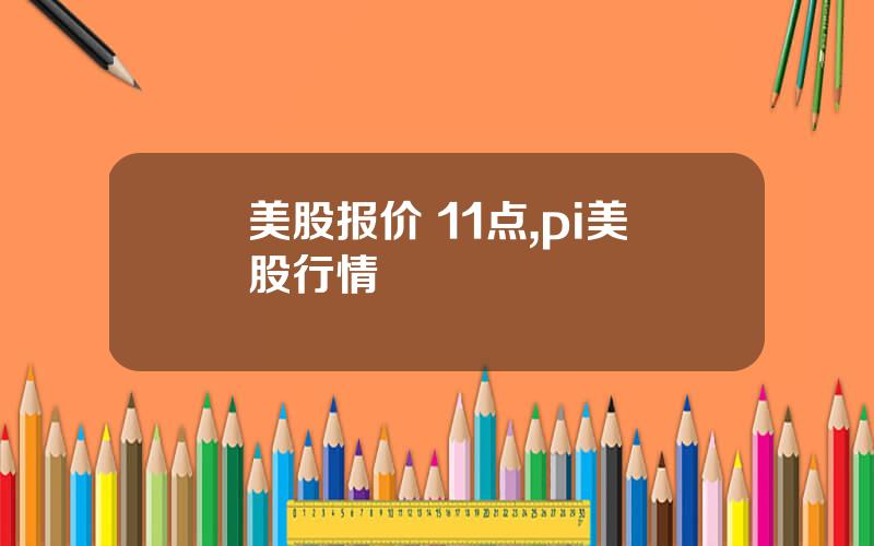 美股报价 11点,pi美股行情